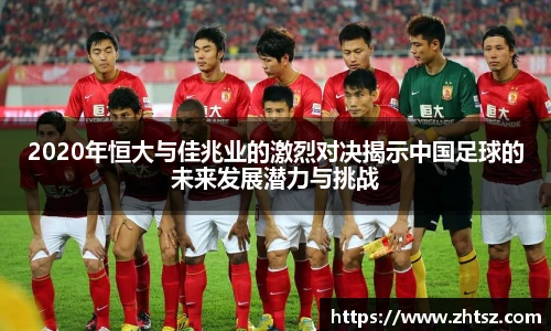 2020年恒大与佳兆业的激烈对决揭示中国足球的未来发展潜力与挑战