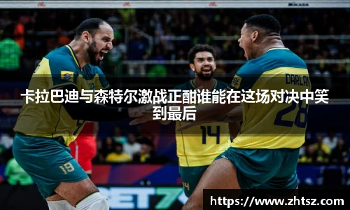 卡拉巴迪与森特尔激战正酣谁能在这场对决中笑到最后