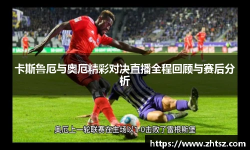 卡斯鲁厄与奥厄精彩对决直播全程回顾与赛后分析