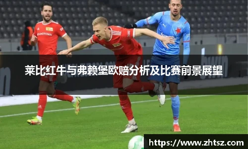 莱比红牛与弗赖堡欧赔分析及比赛前景展望