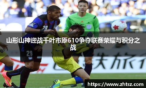山形山神迎战千叶市原610争夺联赛荣耀与积分之战